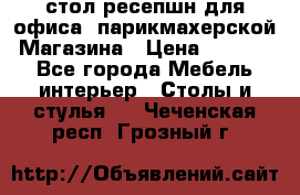 стол-ресепшн для офиса, парикмахерской, Магазина › Цена ­ 14 000 - Все города Мебель, интерьер » Столы и стулья   . Чеченская респ.,Грозный г.